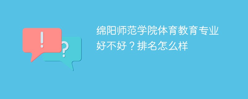 绵阳师范学院体育教育专业好不好？排名怎么样