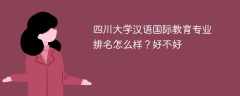 四川大学汉语国际教育专业排名怎么样？好不好