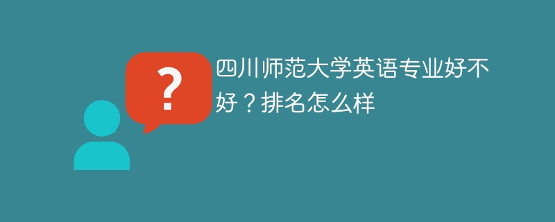 四川师范大学英语专业好不好？排名怎么样