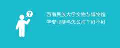 西南民族大学文物与博物馆学专业排名怎么样？好不好