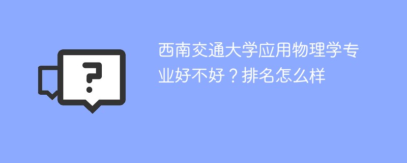 西南交通大学应用物理学专业好不好？排名怎么样