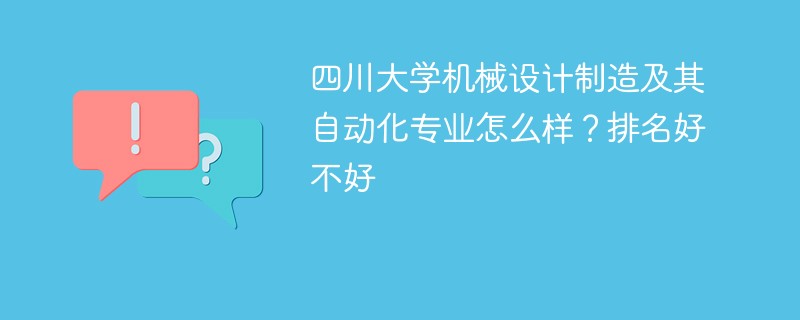 四川大学机械设计制造及其自动化专业怎么样？排名好不好