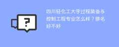 四川轻化工大学过程装备与控制工程专业怎么样？排名好不好