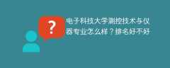 电子科技大学测控技术与仪器专业怎么样？排名好不好