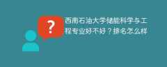 西南石油大学储能科学与工程专业好不好？排名怎么样