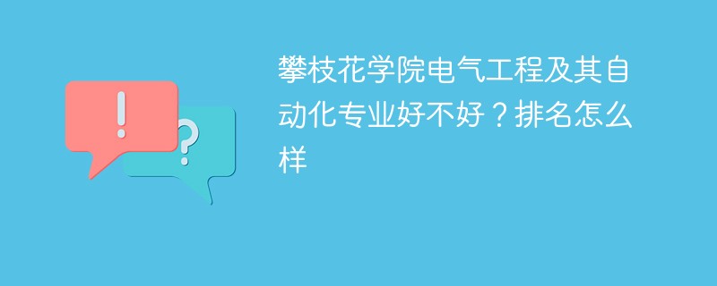 攀枝花学院电气工程及其自动化专业好不好？排名怎么样