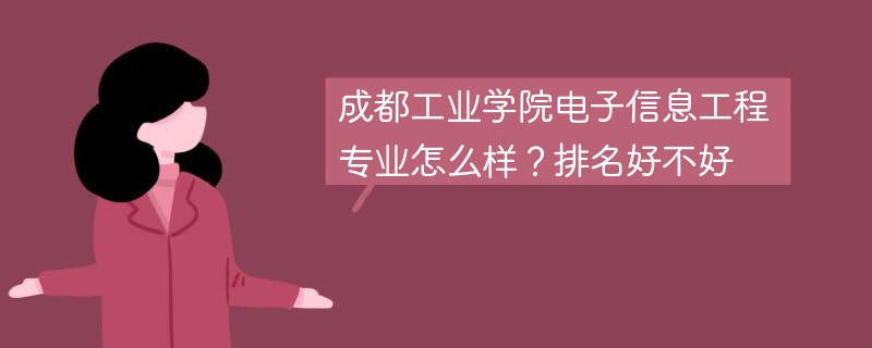 成都工业学院电子信息工程专业怎么样？排名好不好