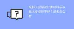 成都工业学院计算机科学与技术专业好不好？排名怎么样