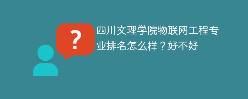 四川文理学院物联网工程专业排名怎么样？好不好