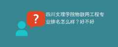 四川文理学院物联网工程专业排名怎么样？好不好
