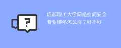 成都理工大学网络空间安全专业排名怎么样？好不好