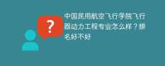 中国民用航空飞行学院飞行器动力工程专业怎么样？排名好不好