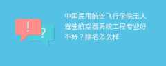 中国民用航空飞行学院无人驾驶航空器系统工程专业好不好？排名怎么样