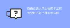 西南交通大学生物医学工程专业好不好？排名怎么样