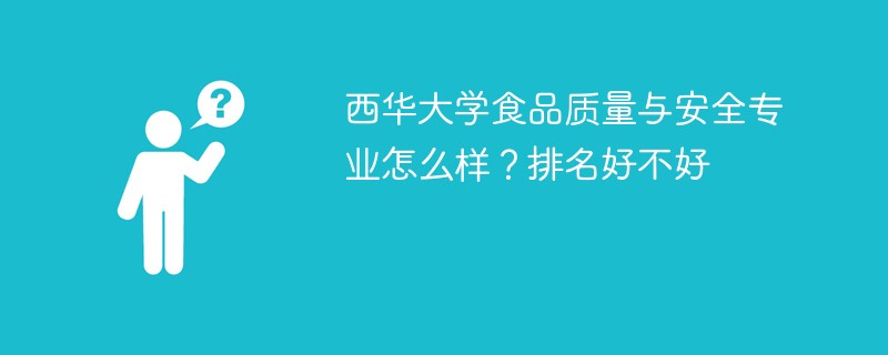西华大学食品质量与安全专业怎么样？排名好不好