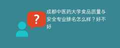 成都中医药大学食品质量与安全专业排名怎么样？好不好