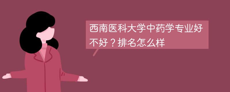 西南医科大学中药学专业好不好？排名怎么样