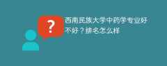 西南民族大学中药学专业好不好？排名怎么样
