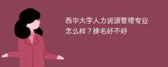 西华大学人力资源管理专业怎么样？排名好不好