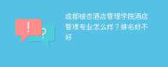 成都银杏酒店管理学院酒店管理专业怎么样？排名好不好