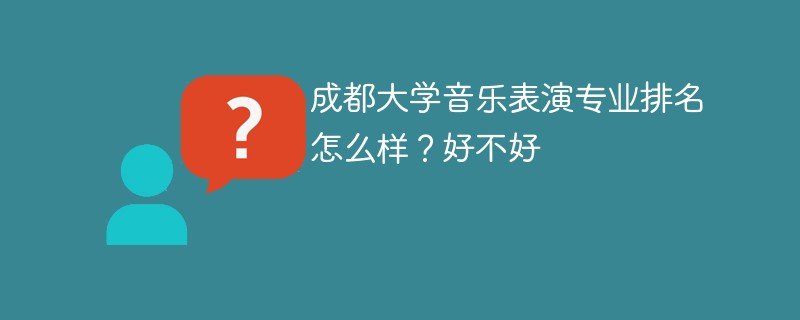成都大学音乐表演专业排名怎么样？好不好