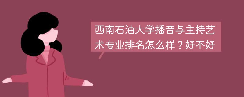西南石油大学播音与主持艺术专业排名怎么样？好不好