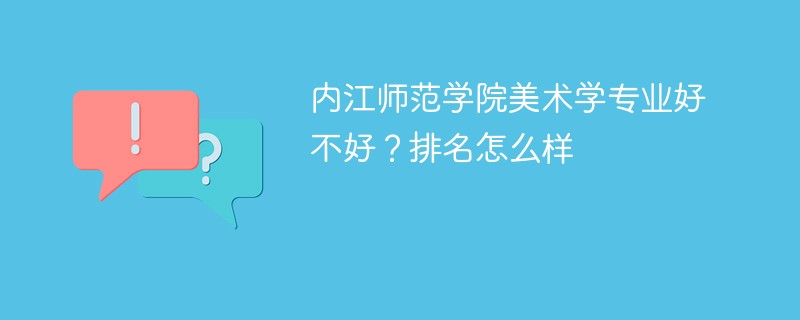 内江师范学院美术学专业好不好？排名怎么样