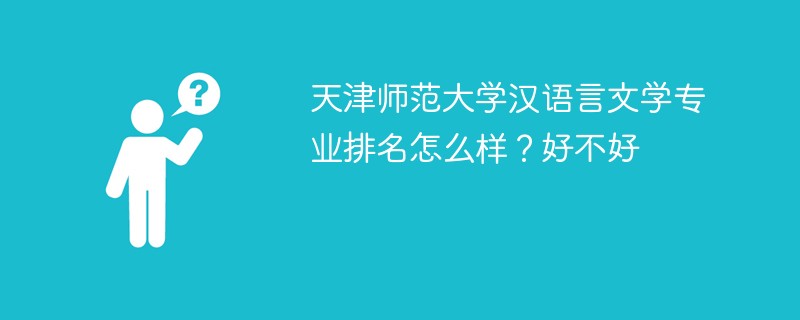 天津师范大学汉语言文学专业排名怎么样？好不好