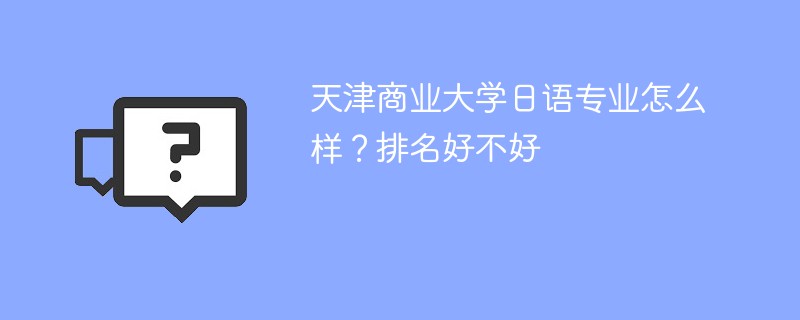 天津商业大学日语专业怎么样？排名好不好