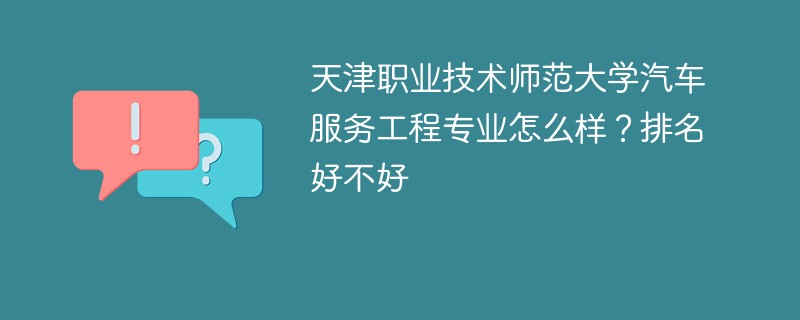 天津职业技术师范大学汽车服务工程专业怎么样？排名好不好