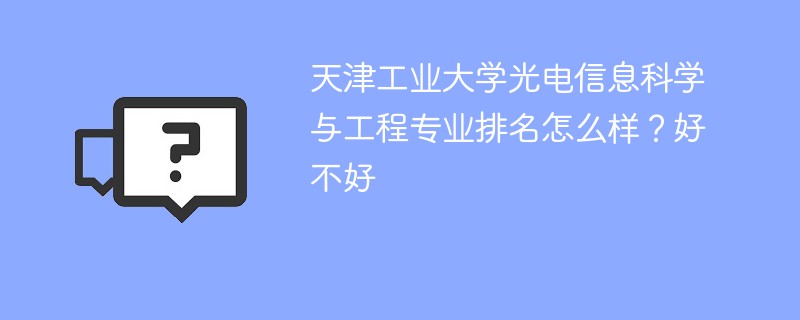 天津工业大学光电信息科学与工程专业排名怎么样？好不好