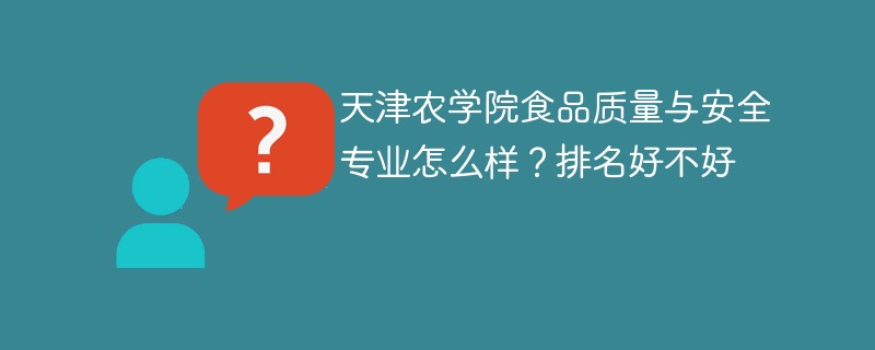 天津农学院食品质量与安全专业怎么样？排名好不好