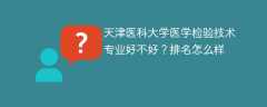 天津医科大学医学检验技术专业好不好？排名怎么样