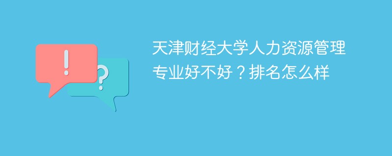 天津财经大学人力资源管理专业好不好？排名怎么样