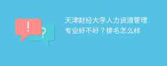 天津财经大学人力资源管理专业好不好？排名怎么样