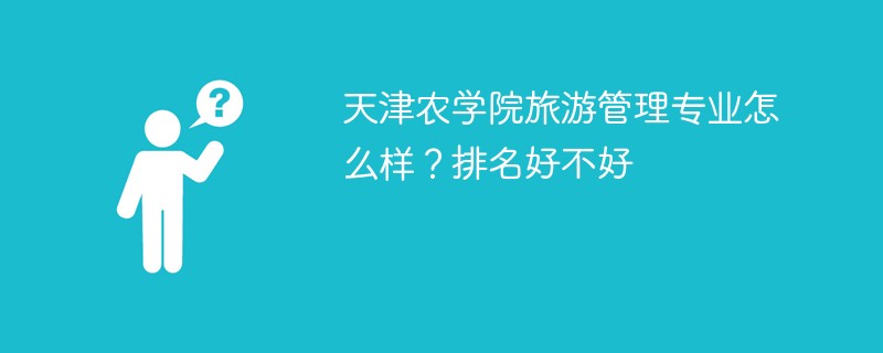 天津农学院旅游管理专业怎么样？排名好不好