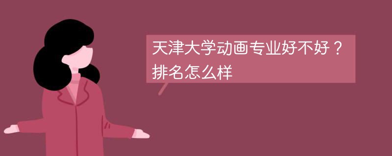 天津大学动画专业好不好？排名怎么样