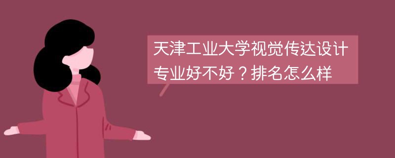 天津工业大学视觉传达设计专业好不好？排名怎么样