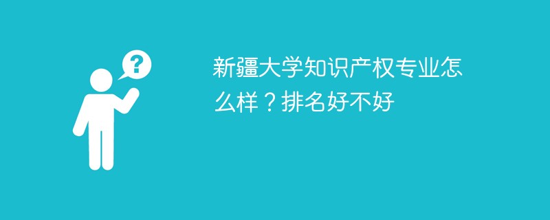 新疆大学知识产权专业怎么样？排名好不好