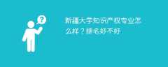 新疆大学知识产权专业怎么样？排名好不好
