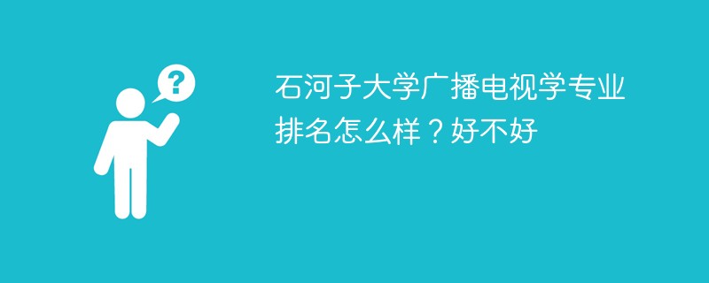石河子大学广播电视学专业排名怎么样？好不好