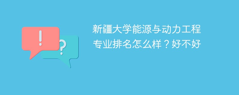 新疆大学能源与动力工程专业排名怎么样？好不好