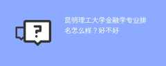 昆明理工大学金融学专业排名怎么样？好不好