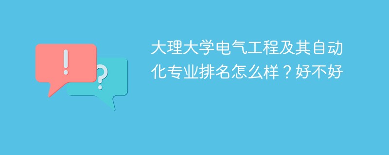 大理大学电气工程及其自动化专业排名怎么样？好不好