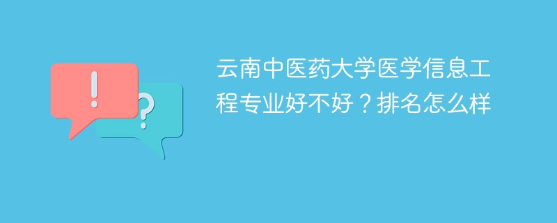 云南中医药大学医学信息工程专业好不好？排名怎么样