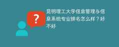 昆明理工大学信息管理与信息系统专业排名怎么样？好不好