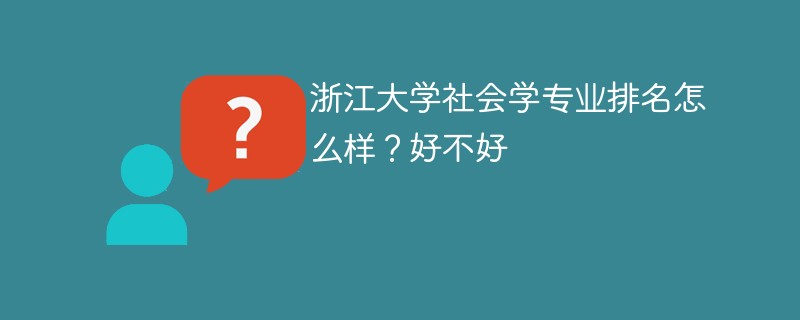 浙江大学社会学专业排名怎么样？好不好