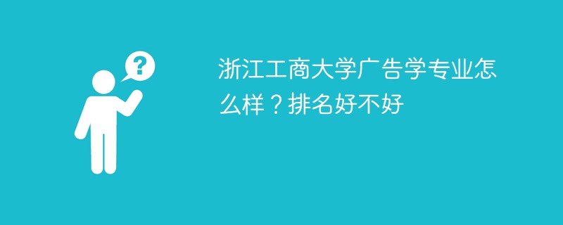 浙江工商大学广告学专业怎么样？排名好不好
