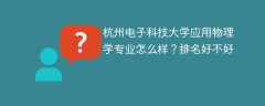 杭州电子科技大学应用物理学专业怎么样？排名好不好