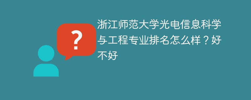 浙江师范大学光电信息科学与工程专业排名怎么样？好不好